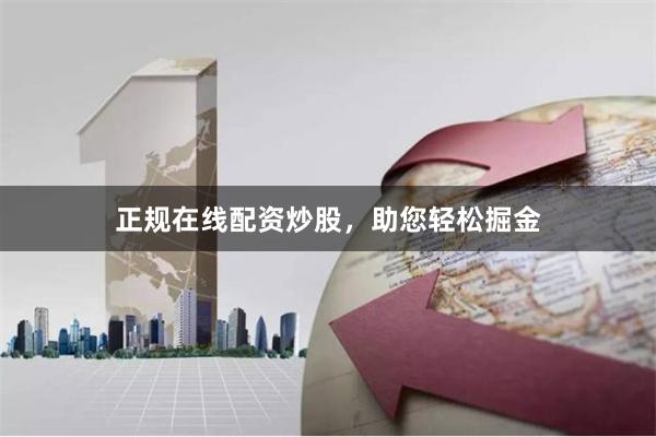 正规在线配资炒股，助您轻松掘金