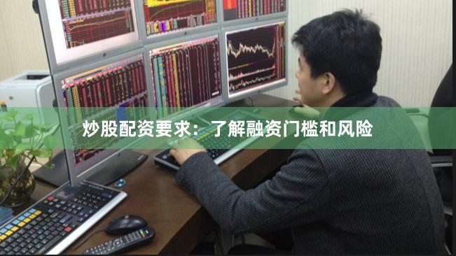 炒股配资要求：了解融资门槛和风险
