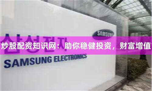 炒股配资知识网：助你稳健投资，财富增值